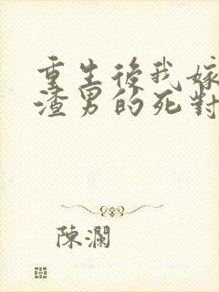 重生后我嫁给了渣男的死对头完整