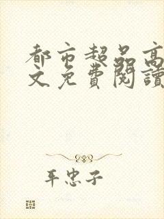 都市超品高手全文免费阅读