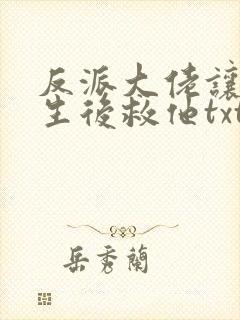 反派大佬让我重生后救他txt