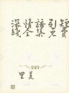 深情诱引短剧在线全集免费观看