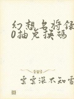 幻想名将录100抽兑换码