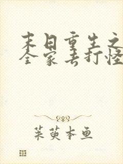 末日重生之我带全家去打怪免费阅读