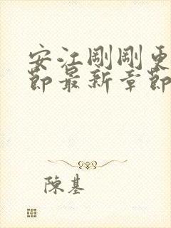 安江刚刚更新章节最新章节阅读免费