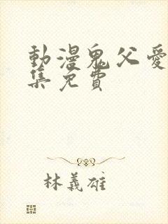 动漫鬼父爱莉全集免费