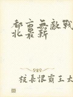 都市无敌战神林北最新