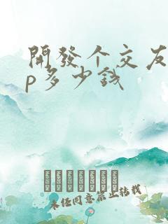 开发个交友app多少钱