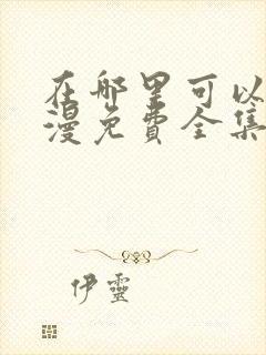 在哪里可以看动漫免费全集观看