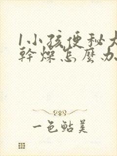 1小孩便秘大便干燥怎么办