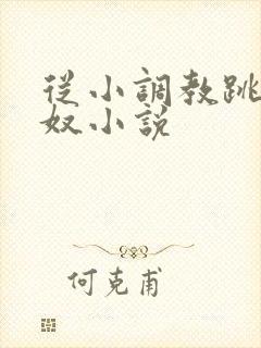 从小调教跳蛋尿奴小说