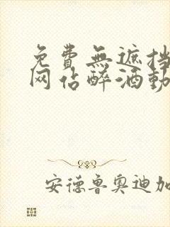 免费无遮挡视频网站醉酒动漫