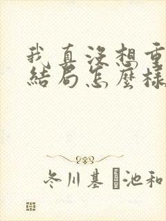 我真没想重生啊结局怎么样