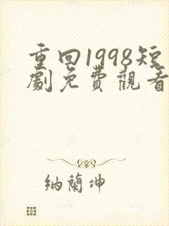 重回1998短剧免费观看高清15集