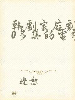 韩剧家庭剧100多集的电视剧