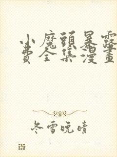 小魔头暴露啦免费全集漫画