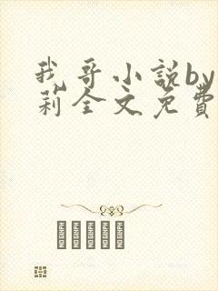 我哥小说by雪莉全文免费阅读笔趣阁