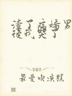 渣了病娇男主之后我哭了