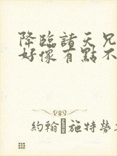 降临诸天兄弟你好像有点不对劲