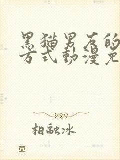 黑猫男友的疼爱方式动漫免费完整版