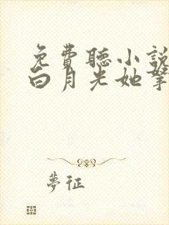 免费听小说快穿白月光她拿了反派剧本