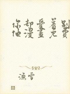 你却爱着别一个他漫画免费观看