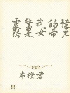 震惊我的徒弟居然是女帝免费