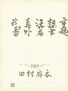 我真没想重生啊番外篇笔趣阁