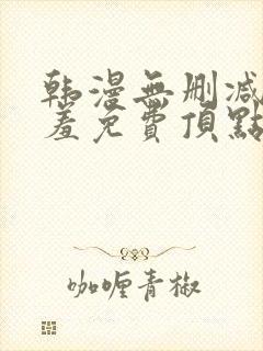 韩漫无删减无遮羞免费顶点漫画