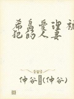 希岛爱理 被侵犯的人妻