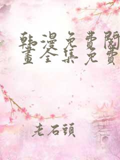 韩漫免费阅读漫画全集免费下拉式