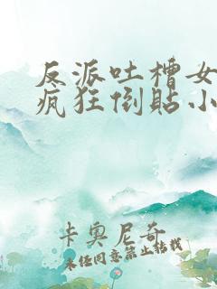 反派吐槽女主们疯狂倒贴小说