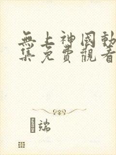 无上神国动漫全集免费观看完整版