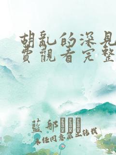 胡乱的深见君免费观看完整版动漫