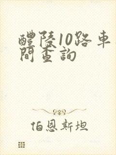 醴陵10路车时间查询