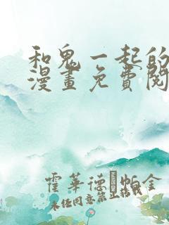 和鬼一起的男主漫画免费阅读