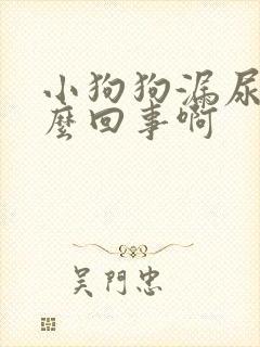 小狗狗漏尿是怎么回事啊