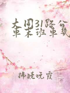 大同31路公交车末班车几点