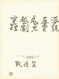 穿越成反派唐瑜短剧免费观看