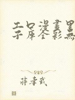 工口漫画里番本子库全彩无遮挡