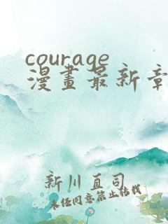 courage漫画最新章节免费阅读下拉式