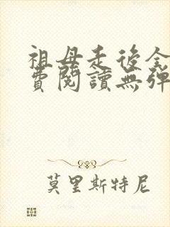 祖母走后全文免费阅读无弹窗最新章节更新