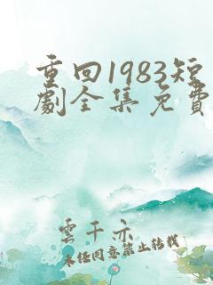 重回1983短剧全集免费观看高清