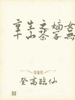 重生之嫡女祸妃千山茶客无弹窗