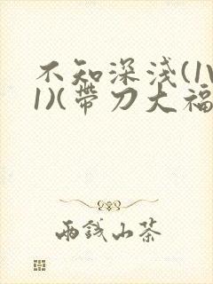 不知深浅(1V1)(带刀大福)