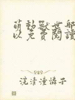 萌动兽世哪里可以免费阅读