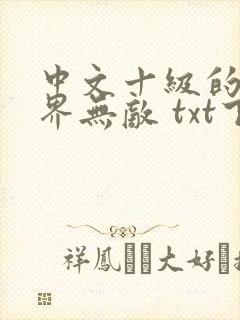 中文十级的我异界无敌 txt下载