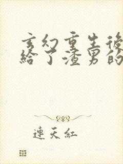 玄幻重生后我嫁给了渣男的死对头