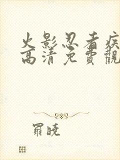 火影忍者疾风传高清免费观看720集