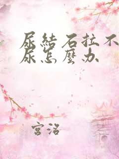 尿结石拉不出来尿怎么办