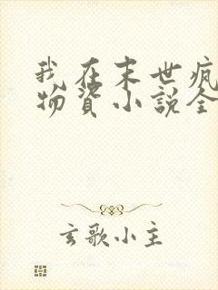 我在末世疯狂囤物资小说全集