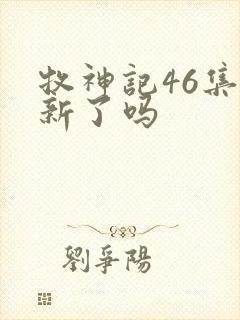 牧神记46集更新了吗